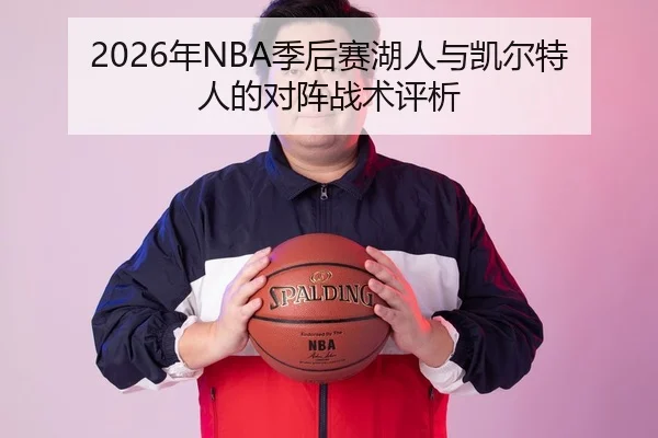 2026年NBA季后赛湖人与凯尔特人的对阵战术评析 - HTH Sports