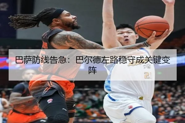 巴萨防线告急：巴尔德左路稳守成关键变阵