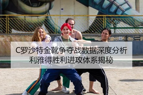 C罗沙特金靴争夺战数据深度分析 利雅得胜利进攻体系揭秘