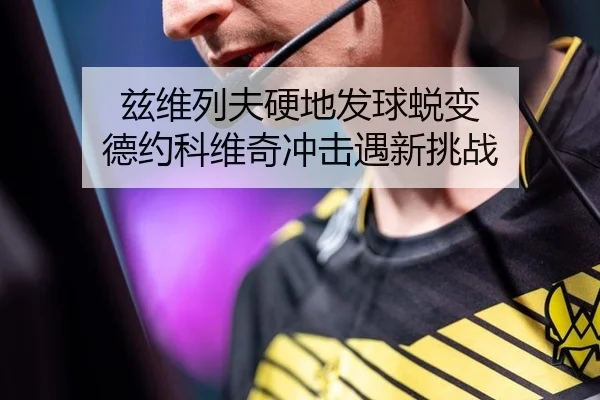 兹维列夫硬地发球蜕变 德约科维奇冲击遇新挑战