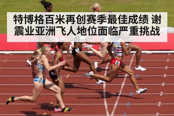 特博格百米再创赛季最佳成绩 谢震业亚洲飞人地位面临严重挑战
