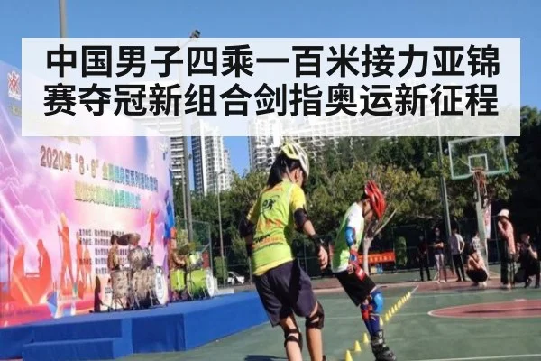 中国男子四乘一百米接力亚锦赛夺冠新组合剑指奥运新征程