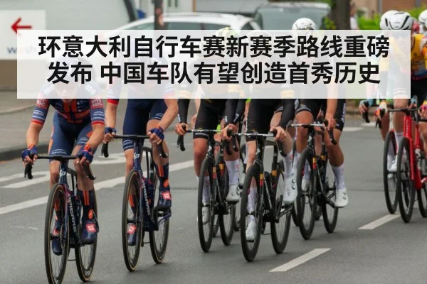环意大利自行车赛新赛季路线重磅发布 中国车队有望创造首秀历史